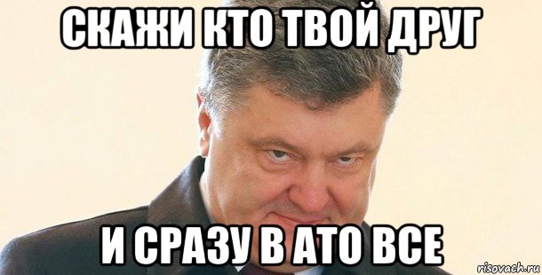 скажи кто твой друг и сразу в ато все, Мем Порошенко