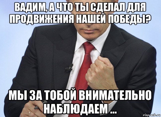 вадим, а что ты сделал для продвижения нашей победы? мы за тобой внимательно наблюдаем ..., Мем Путин показывает кулак