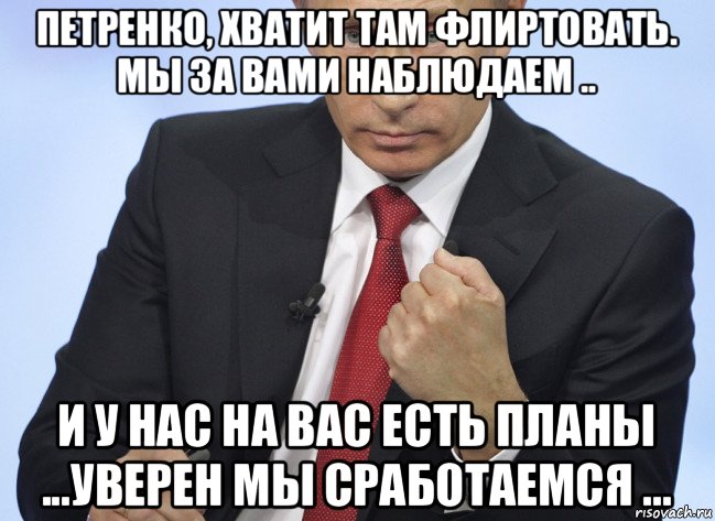 петренко, хватит там флиртовать. мы за вами наблюдаем .. и у нас на вас есть планы ...уверен мы сработаемся ..., Мем Путин показывает кулак