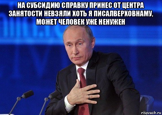 на субсидию справку принес от центра занятости невзяли хоть я писалверховнаму, может человек уже ненужен , Мем Путин удивлен