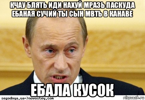 кчау блять иди нахуй мразь паскуда ебаная сучий ты сын мвть в канаве ебала кусок, Мем  Путин