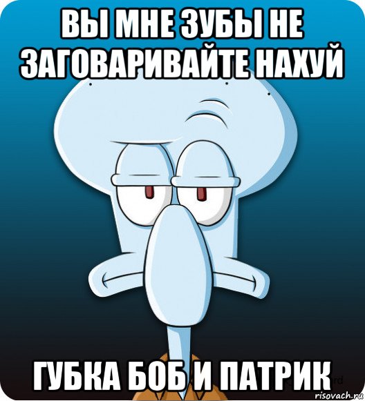 вы мне зубы не заговаривайте нахуй губка боб и патрик, Мем Сквидвард