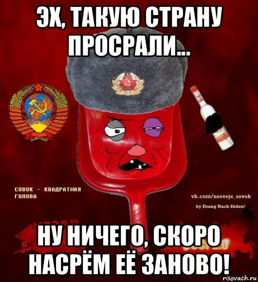 эх, такую страну просрали... ну ничего, скоро насрём её заново!