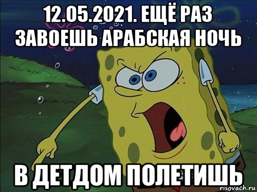 12.05.2021. ещё раз завоешь арабская ночь в детдом полетишь, Мем Спанч боб