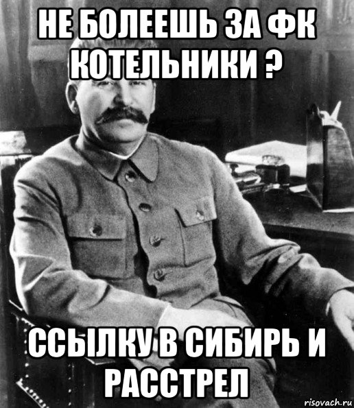 не болеешь за фк котельники ? ссылку в сибирь и расстрел, Мем  иосиф сталин