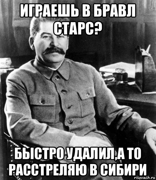 играешь в бравл старс? быстро удалил,а то расстреляю в сибири, Мем  иосиф сталин