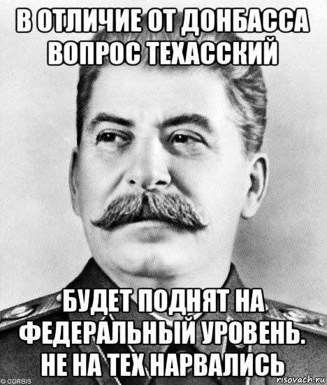 в отличие от донбасса вопрос техасский будет поднят на федеральный уровень. не на тех нарвались, Мем  Иосиф Виссарионович Сталин