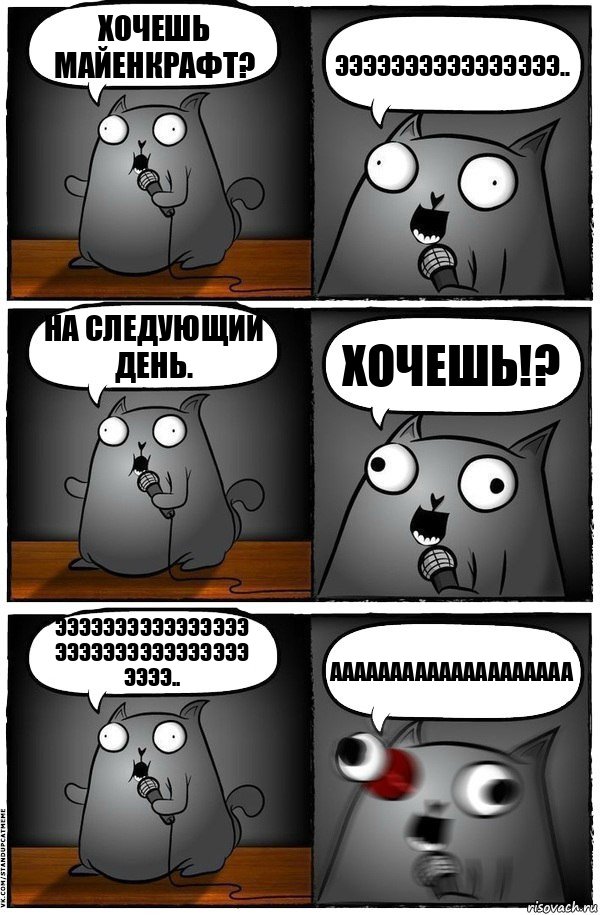 Хочешь майенкрафт? Ээээээээээээээээ.. На следующий день. Хочешь!? Ээээээээээээээээ ээээээээээээээээ ээээ.. АААААААААААААААААААА, Комикс  Стендап-кот