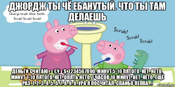 джордж ты чё ебанутый. что ты там делаешь деньги считаю. €£¥₩$. 1234567890. минут 5-10 пятого. нет. нето. минут 1-10 пятого. нет. опять нето. 1 часов 10 минут. нет. нето. ещё раз. 1. 2. 3. 4. 5. 6. 7. 8. 9. 0. ура я посчитал. спаибо пеппа...!, Мем  Свинка