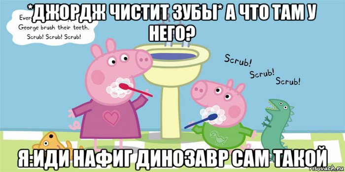 *джордж чистит зубы* а что там у него? я:иди нафиг динозавр сам такой, Мем  Свинка