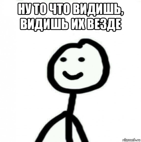 ну то что видишь, видишь их везде 