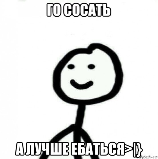 го сосать а лучше ебаться>|}