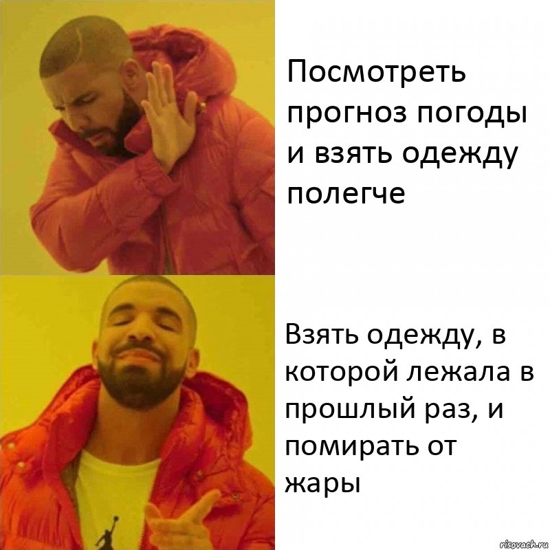 Посмотреть прогноз погоды и взять одежду полегче Взять одежду, в которой лежала в прошлый раз, и помирать от жары