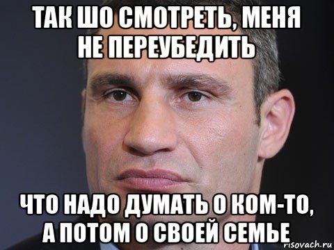 так шо смотреть, меня не переубедить что надо думать о ком-то, а потом о своей семье, Мем Типичный Кличко