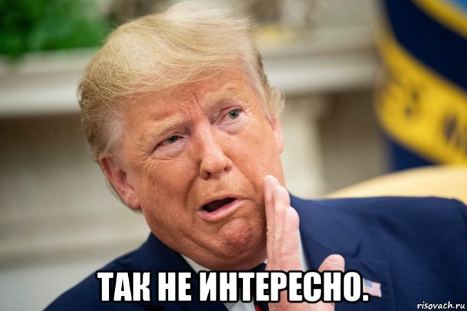  так не интересно., Мем Трамп