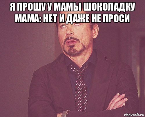 я прошу у мамы шоколадку мама: нет и даже не проси , Мем твое выражение лица