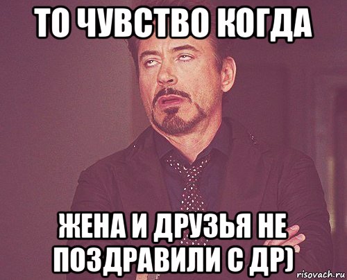 то чувство когда жена и друзья не поздравили с др), Мем твое выражение лица