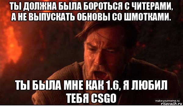 ты должна была бороться с читерами, а не выпускать обновы со шмотками. ты была мне как 1.6, я любил тебя csgo, Мем ты был мне как брат