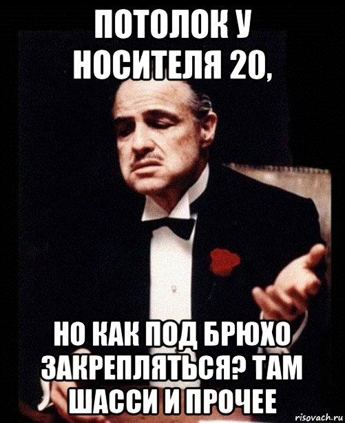 потолок у носителя 20, но как под брюхо закрепляться? там шасси и прочее, Мем ты делаешь это без уважения