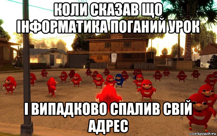 коли сказав що інформатика поганий урок і випадково спалив свій адрес, Мем  Уганда наклз