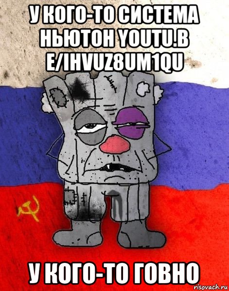 у кого-то система ньютон youtu.b e/ihvuz8um1qu у кого-то говно, Мем Ватник