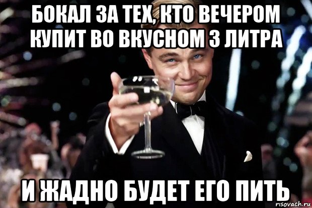 бокал за тех, кто вечером купит во вкусном 3 литра и жадно будет его пить, Мем Великий Гэтсби (бокал за тех)