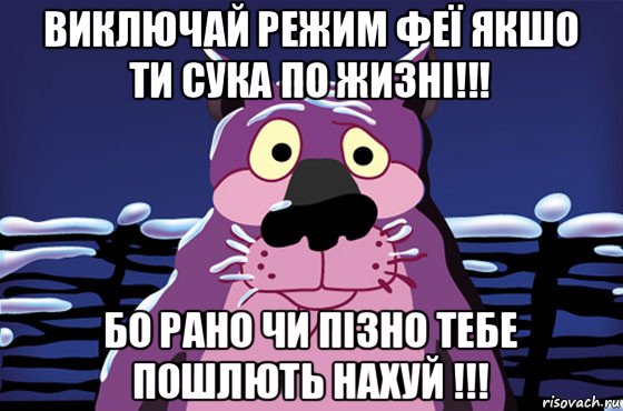 виключай режим феї якшо ти сука по жизні!!! бо рано чи пізно тебе пошлють нахуй !!!, Мем Волк