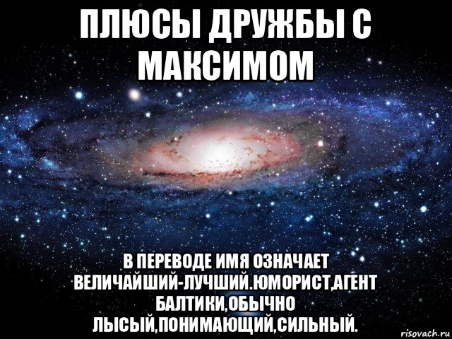 плюсы дружбы с максимом в переводе имя означает величайший-лучший.юморист,агент балтики,обычно лысый,понимающий,сильный., Мем Вселенная