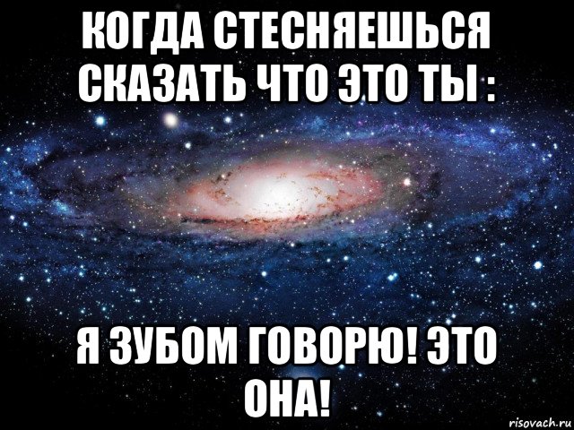 когда стесняешься сказать что это ты : я зубом говорю! это она!, Мем Вселенная