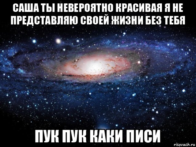 саша ты невероятно красивая я не представляю своей жизни без тебя пук пук каки писи