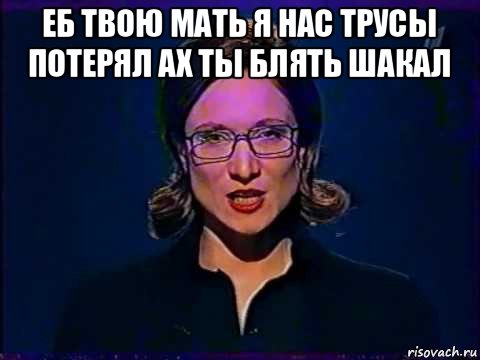 еб твою мать я нас трусы потерял ах ты блять шакал , Мем Вы самое слабое звено