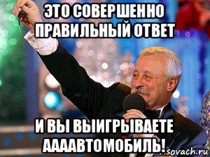 это совершенно правильный ответ и вы выигрываете аааавтомобиль!, Мем якубович