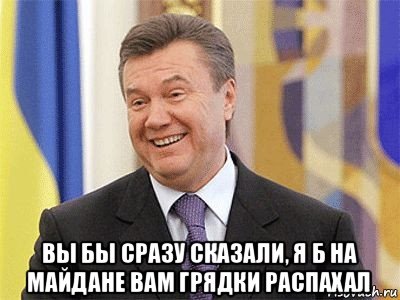  вы бы сразу сказали, я б на майдане вам грядки распахал