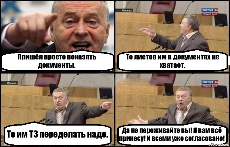 Пришёл просто показать документы. То листов им в документах не хватает. То им ТЗ переделать надо. Да не переживайте вы! Я вам всё принесу! И всеми уже согласовано!