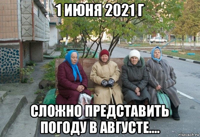 1 июня 2021 г сложно представить погоду в августе...., Мем бабки у подъезда