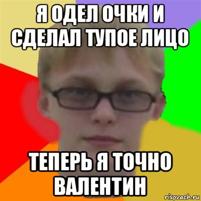 я одел очки и сделал тупое лицо теперь я точно валентин, Мем Ботаник