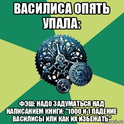 василиса опять упала: фэш: надо задуматься над написанием книги: "1000 и 1 падение василисы или как их избежать", Мем Часодеи