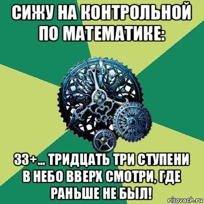 сижу на контрольной по математике: 33+... тридцать три ступени в небо вверх смотри, где раньше не был!, Мем Часодеи