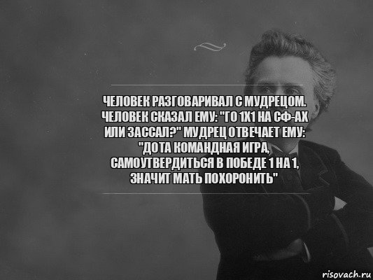 Человек разговаривал с мудрецом. Человек сказал ему: "Го 1x1 на СФ-ах или зассал?" Мудрец отвечает ему: "Дота командная игра, самоутвердиться в победе 1 на 1, значит мать похоронить", Комикс  edvard grieg