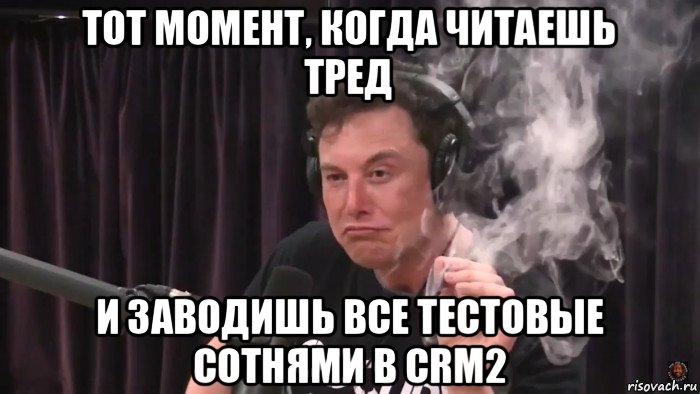 тот момент, когда читаешь тред и заводишь все тестовые сотнями в crm2, Мем Илон Маск