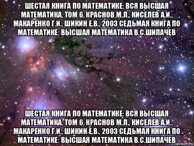 шестая книга по математике: вся высшая математика, том 6, краснов м.л., киселев а.и., макаренко г.и., шикин е.в., 2003 седьмая книга по математике: высшая математика в.с.шипачев шестая книга по математике: вся высшая математика, том 6, краснов м.л., киселев а.и., макаренко г.и., шикин е.в., 2003 седьмая книга по математике: высшая математика в.с.шипачев, Мем Космос