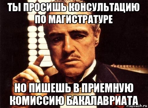 ты просишь консультацию по магистратуре но пишешь в приемную комиссию бакалавриата, Мем крестный отец