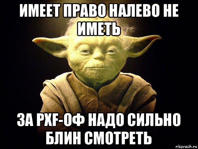 имеет право налево не иметь за pxf-оф надо сильно блин смотреть, Мем  мастер йода