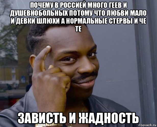 почему в россией много геев и душевнобольных потому что любви мало и девки шлюхи а нормальные стервы и че те зависть и жадность