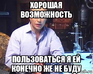 хорошая возможность пользоваться я ей конечно же не буду