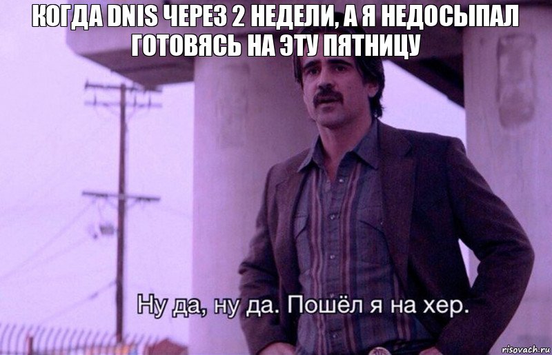 Когда DNIS через 2 недели, а я недосыпал готовясь на эту пятницу, Комикс    Ну да ну да Пошел я на хер