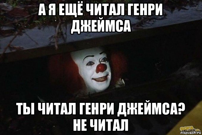 а я ещё читал генри джеймса ты читал генри джеймса? не читал, Мем  Пеннивайз