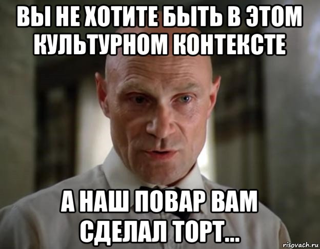 вы не хотите быть в этом культурном контексте а наш повар вам сделал торт..., Мем Повар старался