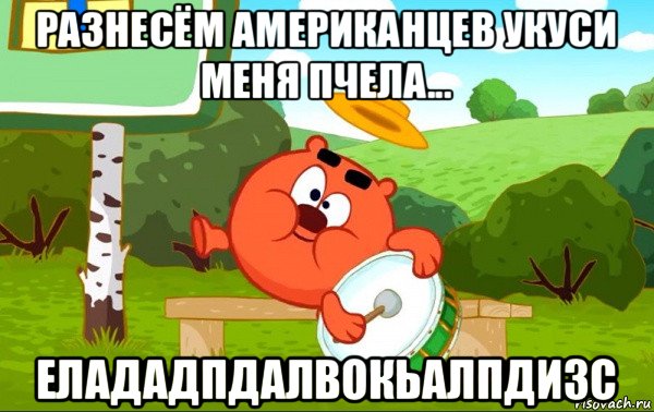 разнесём американцев укуси меня пчела... елададпдалвокьалпдизс, Мем  Смешарики Копатыч стучит в барабан