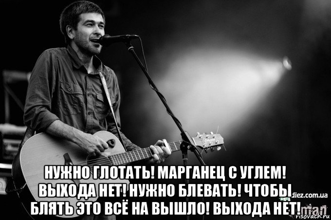  нужно глотать! марганец с углем! выхода нет! нужно блевать! чтобы блять это всё на вышло! выхода нет!, Мем Сплин